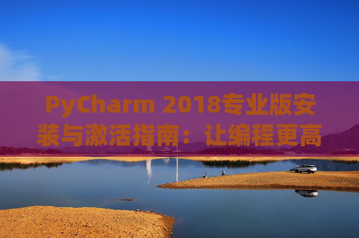 PyCharm 2018专业版安装与激活指南：让编程更高效